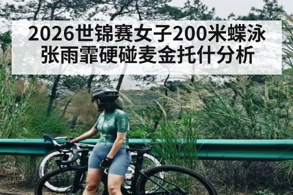 2026世锦赛女子200米蝶泳张雨霏硬碰麦金托什分析