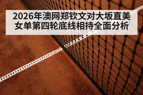 2026年澳网郑钦文对大坂直美女单第四轮底线相持全面分析