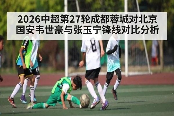 2026中超第27轮成都蓉城对北京国安韦世豪与张玉宁锋线对比分析